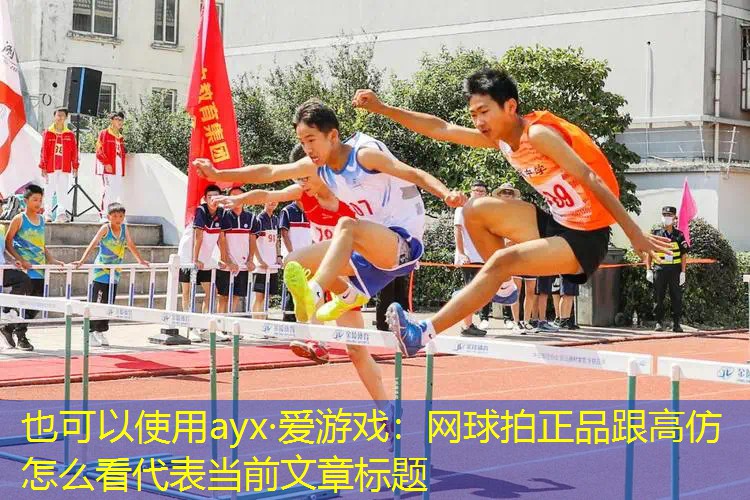 ayx·爱游戏：网球拍正品跟高仿怎么看