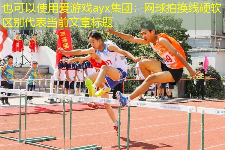 爱游戏ayx集团：网球拍换线硬软区别