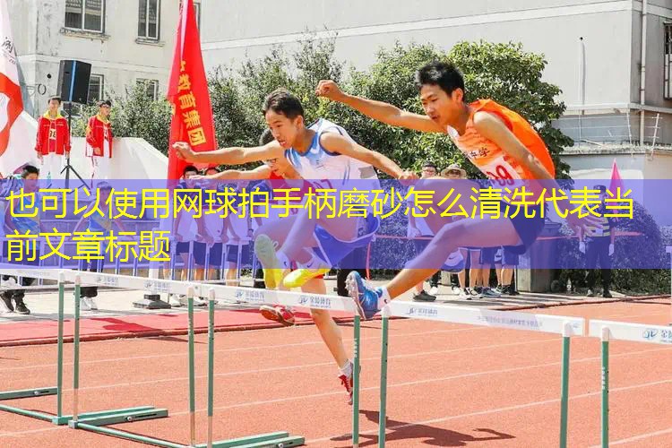 网球拍手柄磨砂怎么清洗 网球拍手柄磨砂怎么清洗