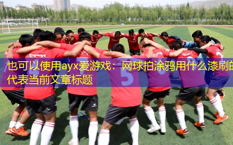 网球拍涂鸦用什么漆刷的